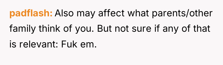 padflash Also may affect what parents/other family think of you....