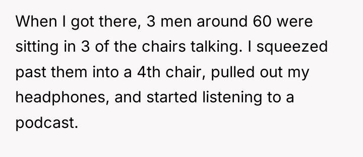 When I got there, 3 men around 60 were sitting...