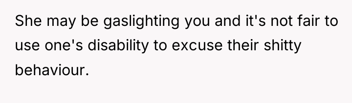 She may be gaslighting you and it's not fair to...