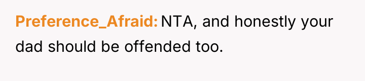 Preference_Afraid NTA, and honestly your dad should be offended too.