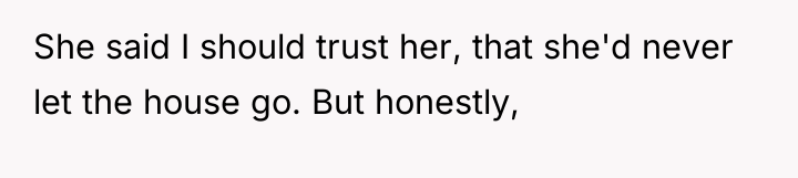 She said I should trust her, that she'd never let...