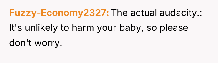 Fuzzy-Economy2327 The actual audacity.: It's unlikely to harm your baby,...