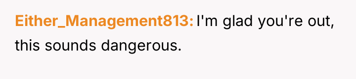 Either_Management813 I'm glad you're out, this sounds dangerous.
