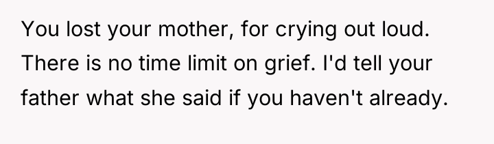 You lost your mother, for crying out loud. There is...