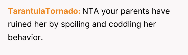 TarantulaTornado NTA your parents have ruined her by spoiling and...