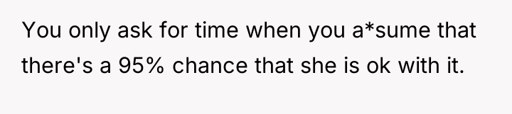 You only ask for time when you a*sume that there's...