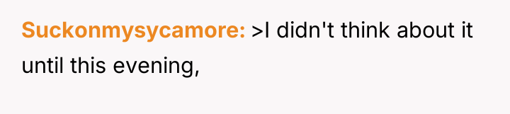 Suckonmysycamore >I didn't think about it until this evening,
