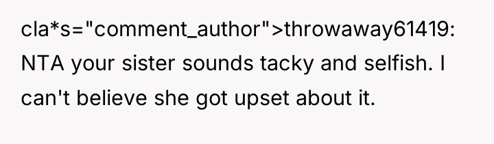 cla*s="comment_author">throwaway61419: NTA your sister sounds tacky and selfish. I can't...