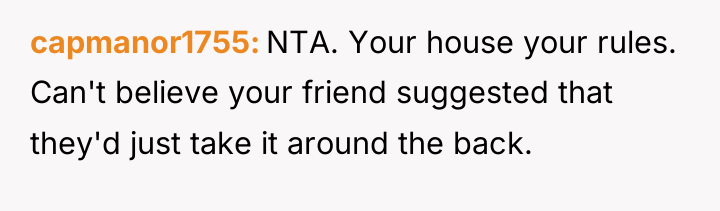 capmanor1755 NTA. Your house your rules. Can't believe your friend...