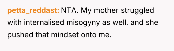 petta_reddast NTA. My mother struggled with internalised misogyny as well,...