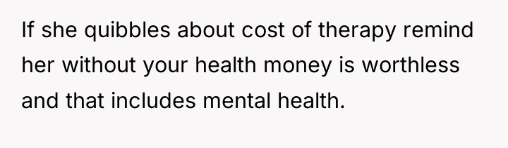 If she quibbles about cost of therapy remind her without...