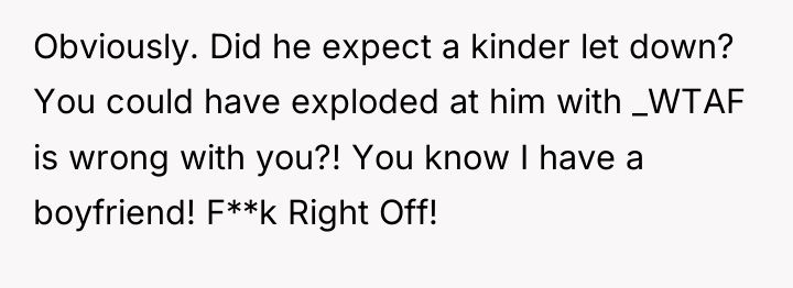 Obviously. Did he expect a kinder let down? You could...
