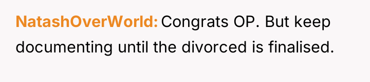 NatashOverWorld Congrats OP. But keep documenting until the divorced is...