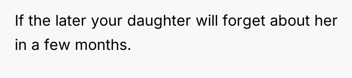 If the later your daughter will forget about her in...