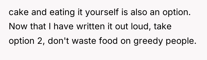 cake and eating it yourself is also an option. Now...
