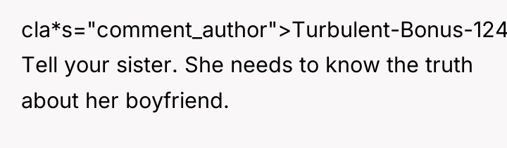 cla*s="comment_author">Turbulent-Bonus-1245: Tell your sister. She needs to know the truth...