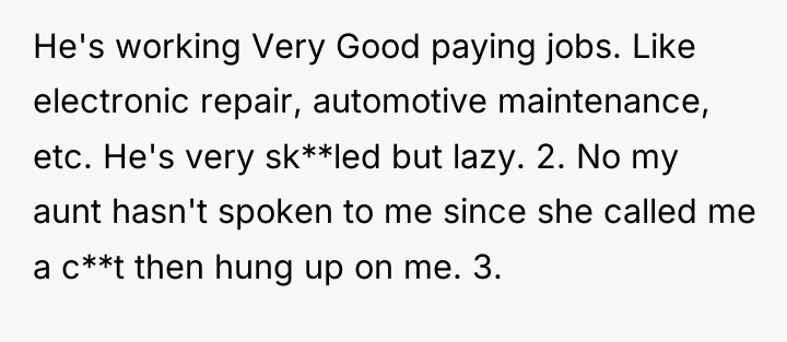 He's working Very Good paying jobs. Like electronic repair, automotive...