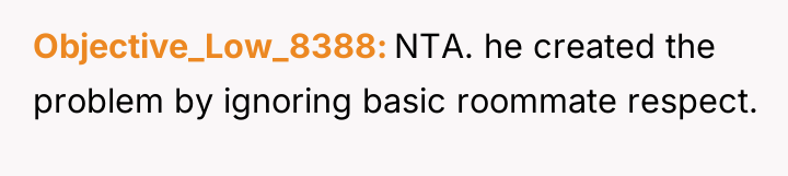 Objective_Low_8388 NTA. he created the problem by ignoring basic roommate...