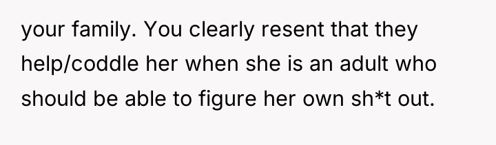 your family. You clearly resent that they help/coddle her when...