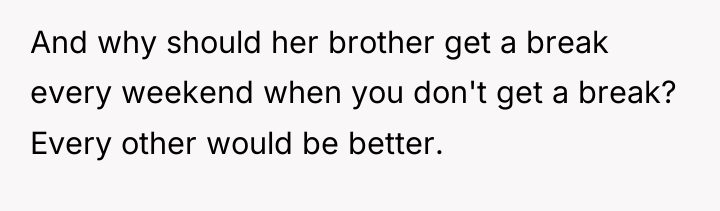 And why should her brother get a break every weekend...