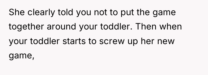 She clearly told you not to put the game together...