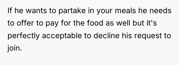 If he wants to partake in your meals he needs...