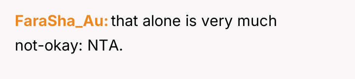 FaraSha_Au that alone is very much not-okay: NTA.