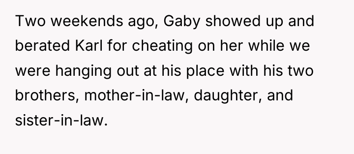 Two weekends ago, Gaby showed up and berated Karl for...