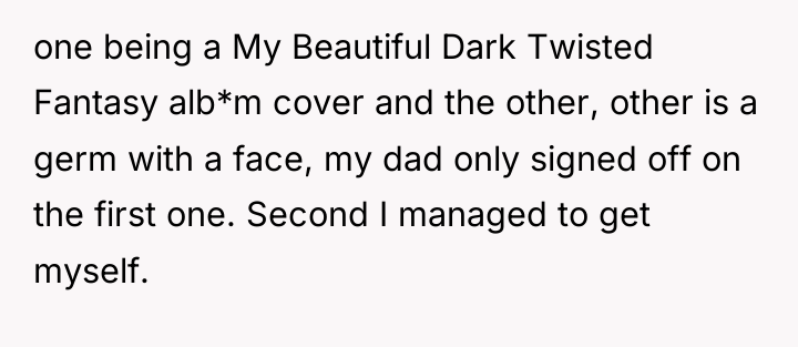 one being a My Beautiful Dark Twisted Fantasy alb*m cover...