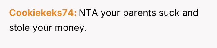 Cookiekeks74 NTA your parents suck and stole your money.