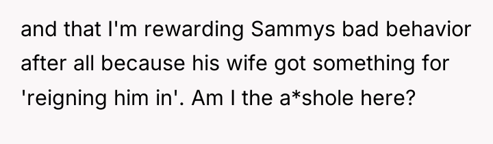 and that I'm rewarding Sammys bad behavior after all because...