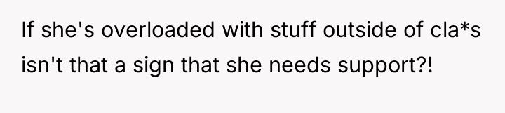 If she's overloaded with stuff outside of cla*s isn't that...