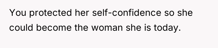 You protected her self-confidence so she could become the woman...