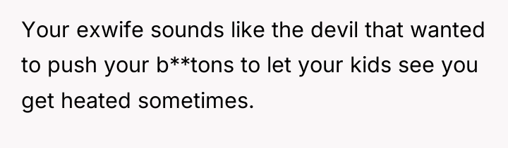 Your exwife sounds like the devil that wanted to push...
