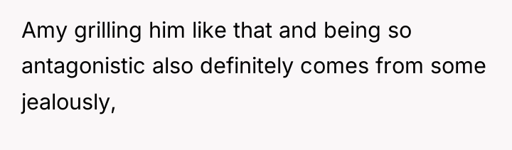 Amy grilling him like that and being so antagonistic also...