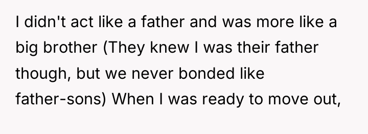 I didn't act like a father and was more like...