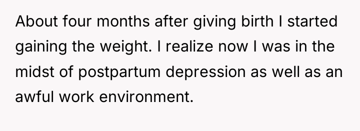 About four months after giving birth I started gaining the...