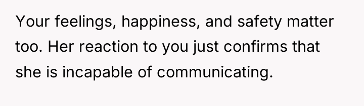 Your feelings, happiness, and safety matter too. Her reaction to...