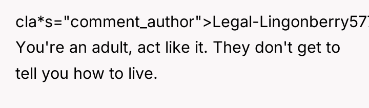 cla*s="comment_author">Legal-Lingonberry577: You're an adult, act like it. They don't get...