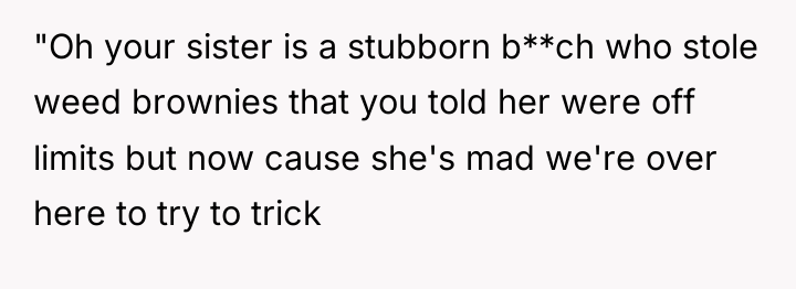 "Oh your sister is a stubborn b**ch who stole weed...