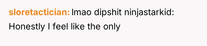 sloretactician lmao dipshit ninjastarkid: Honestly I feel like the only
