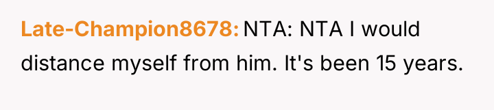 Late-Champion8678 NTA: NTA I would distance myself from him. It's...