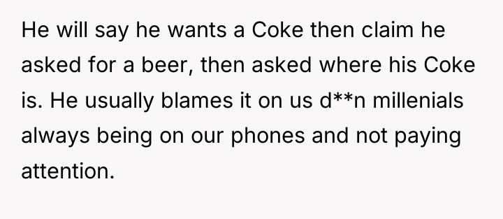 He will say he wants a Coke then claim he...