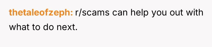 thetaleofzeph r/scams can help you out with what to do...