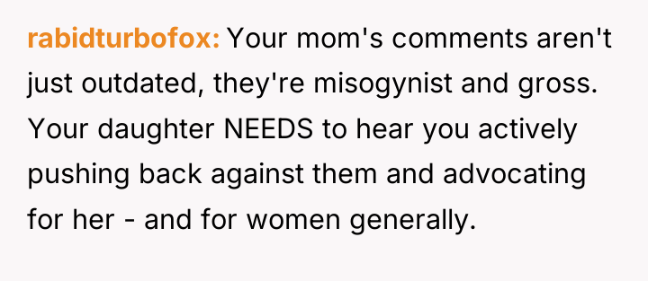 rabidturbofox Your mom's comments aren't just outdated, they're misogynist and...