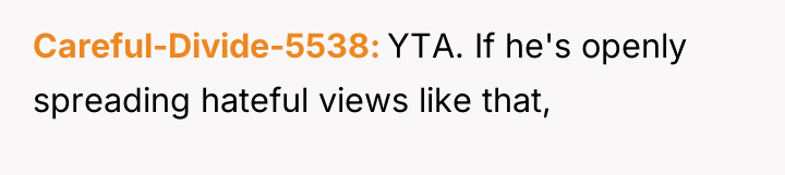 Careful-Divide-5538 YTA. If he's openly spreading hateful views like that,