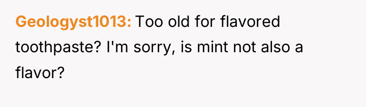 Geologyst1013 Too old for flavored toothpaste? I'm sorry, is mint...