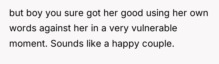 but boy you sure got her good using her own...