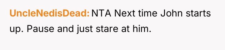 UncleNedisDead NTA Next time John starts up. Pause and just...