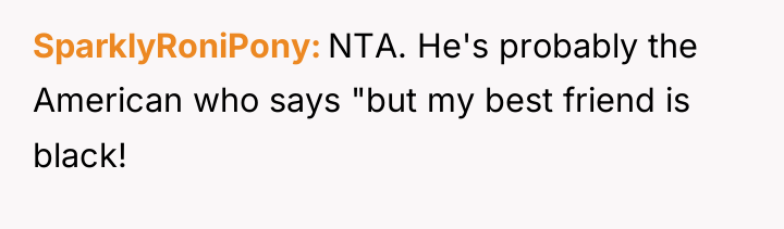 SparklyRoniPony NTA. He's probably the American who says "but my...